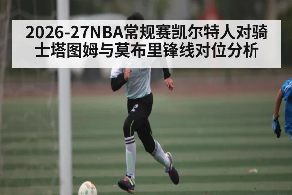 2026-27NBA常规赛凯尔特人对骑士塔图姆与莫布里锋线对位分析